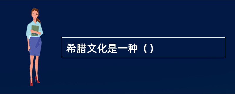 希腊文化是一种（）