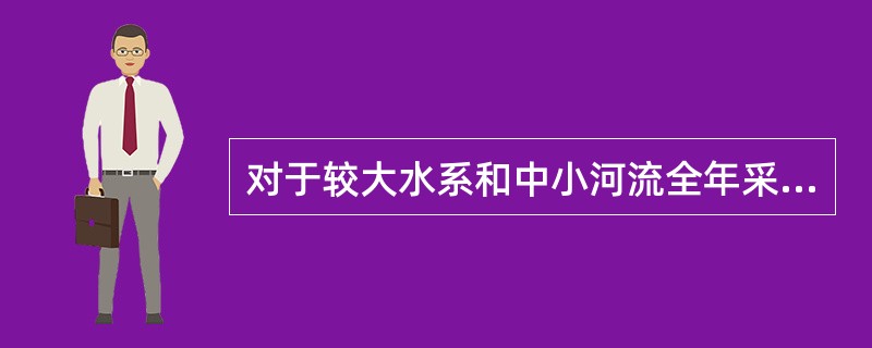 对于较大水系和中小河流全年采样不少于（）次