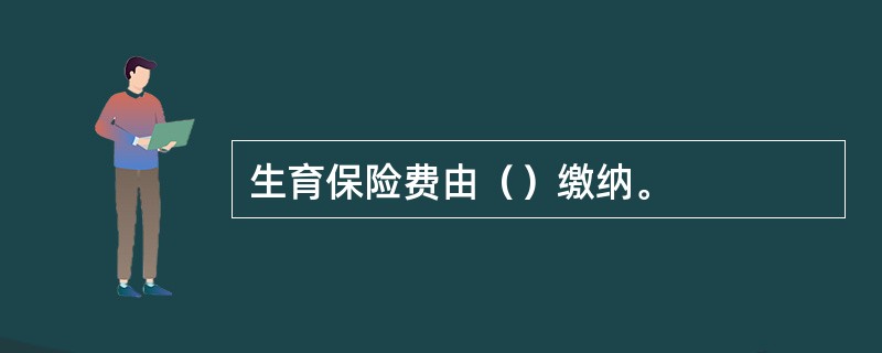 生育保险费由（）缴纳。