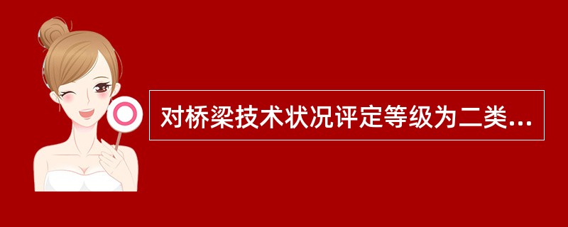 对桥梁技术状况评定等级为二类的桥梁，其养护对策为（）。