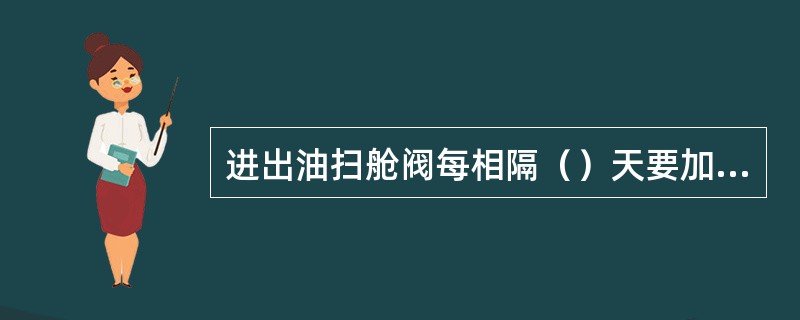 进出油扫舱阀每相隔（）天要加注润滑油，检查开启关闭效果。