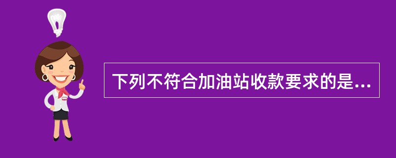 下列不符合加油站收款要求的是（）。