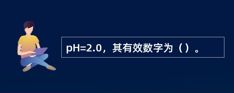 pH=2.0，其有效数字为（）。