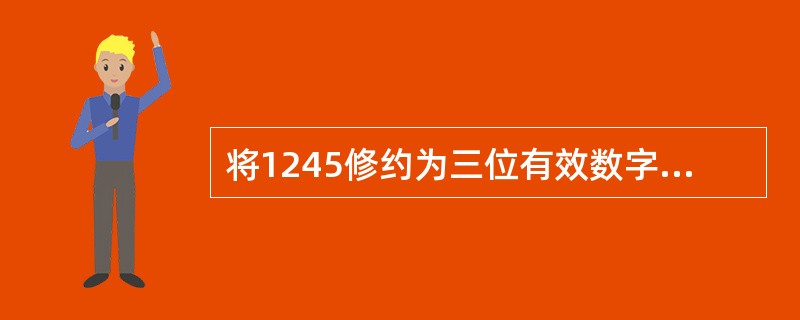 将1245修约为三位有效数字，正确的是（）。