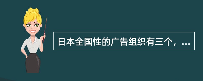 日本全国性的广告组织有三个，即（）