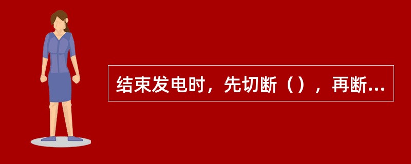 结束发电时，先切断（），再断开自备电闸刀，结束发。