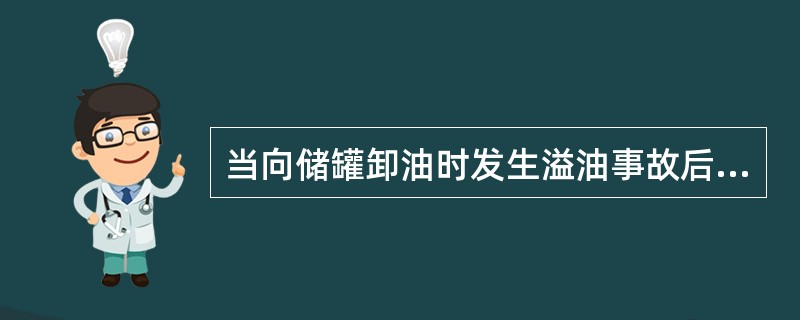 当向储罐卸油时发生溢油事故后，下列处理程序正确的是（）。