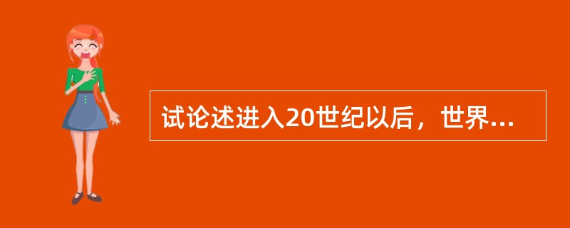 试论述进入20世纪以后，世界现代广告业的发展的特点。