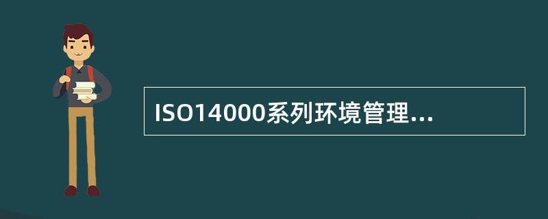 ISO14000系列环境管理标准是国际标准化组织（ISO）第207技术委员会（I