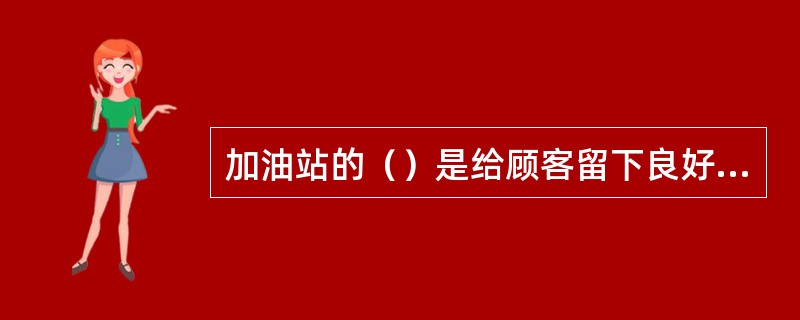 加油站的（）是给顾客留下良好的第一印象的关键。