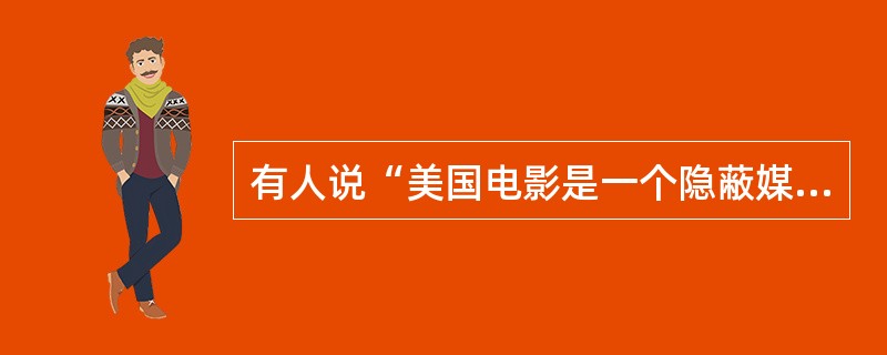 有人说“美国电影是一个隐蔽媒体”，你如何理解这句话？