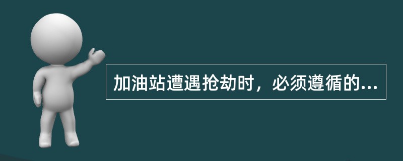 加油站遭遇抢劫时，必须遵循的原则是（）。