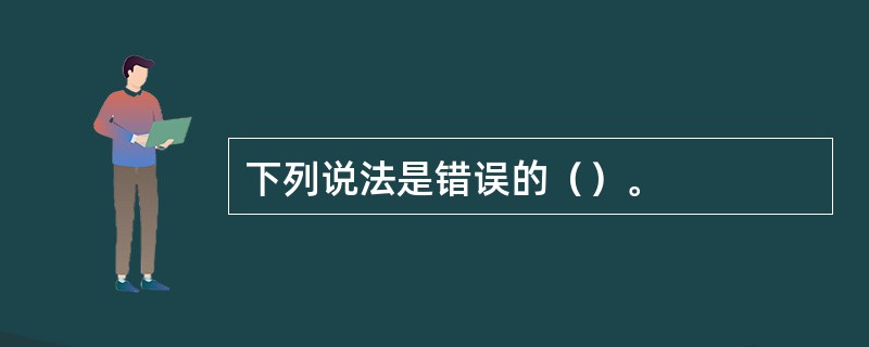 下列说法是错误的（）。