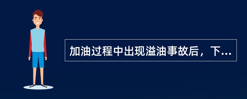 加油过程中出现溢油事故后，下列处理不正确的是（）。