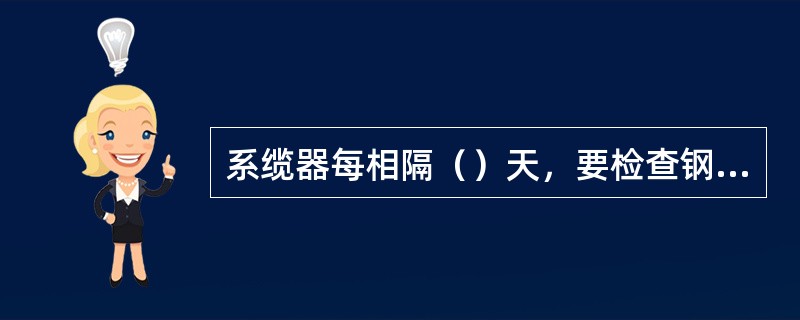 系缆器每相隔（）天，要检查钢丝连接是否牢固，并加注润滑油。