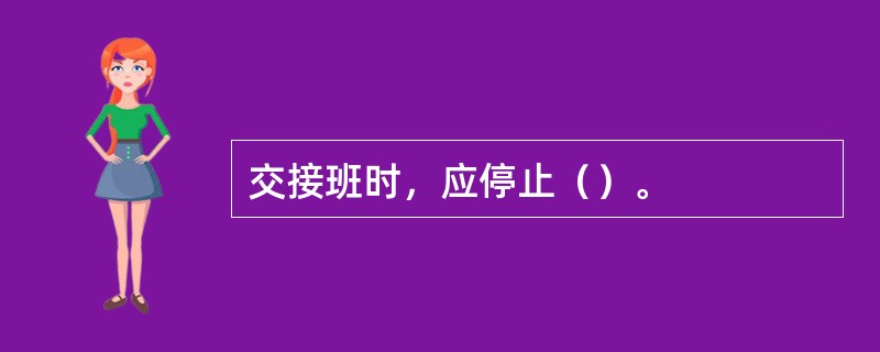 交接班时，应停止（）。