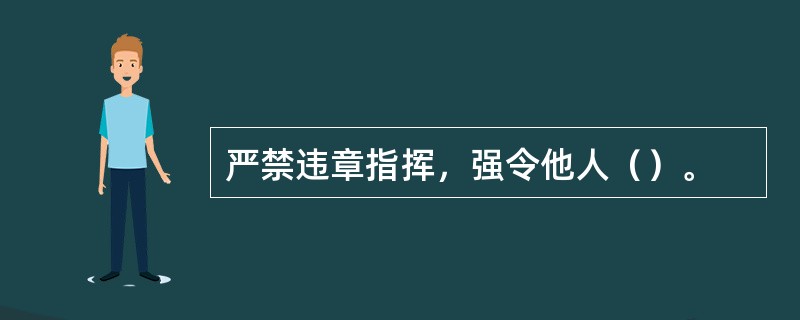 严禁违章指挥，强令他人（）。