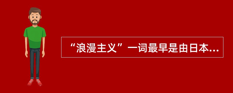 “浪漫主义”一词最早是由日本翻译的“罗曼”演变而来。