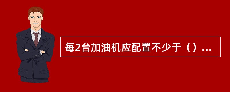 每2台加油机应配置不少于（）具4kg手提式干粉灭火器。