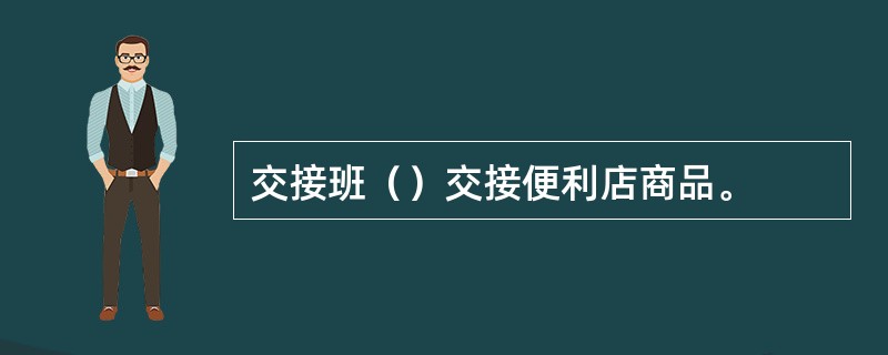 交接班（）交接便利店商品。