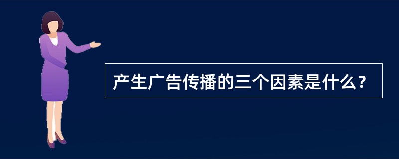 产生广告传播的三个因素是什么？