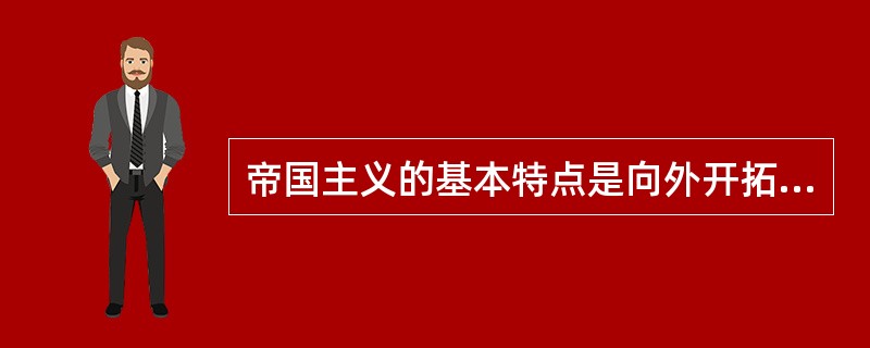 帝国主义的基本特点是向外开拓殖民地。