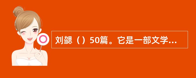 刘勰（）50篇。它是一部文学评论专著，其中《史传》篇则专论史学。是中国现存最早的