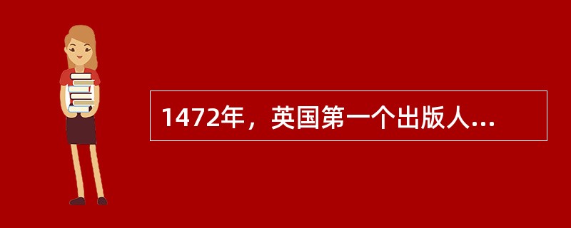 1472年,英国第一个出版人()印刷了推销宗教书籍的广告,标志西方印刷品广告的开 1472年,英国第一个出版人()印刷了推销宗教书籍的广告,标志西方印刷品广告的开