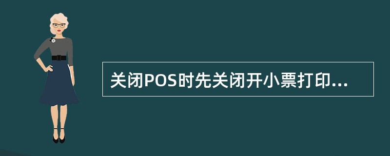 关闭POS时先关闭开小票打印机电源再关闭POS。