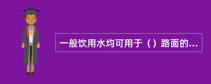 一般饮用水均可用于（）路面的施工和养护。