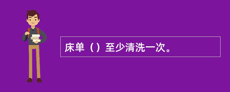 床单（）至少清洗一次。