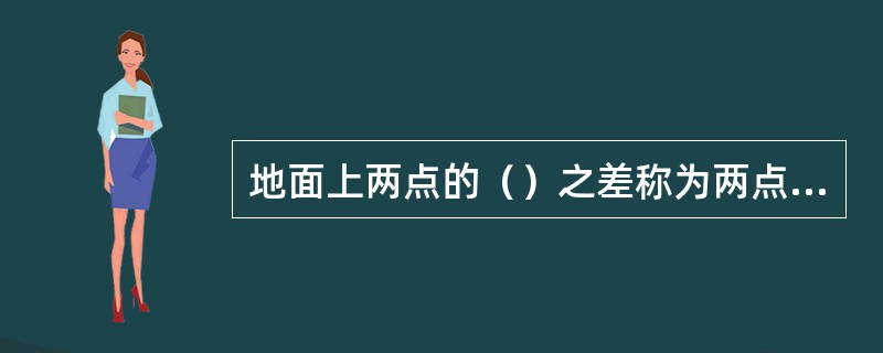 地面上两点的（）之差称为两点间的高差。