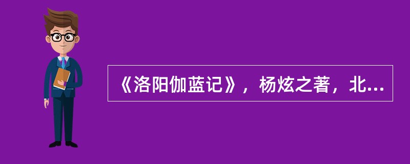 《洛阳伽蓝记》，杨炫之著，北魏北平人。伽蓝，梵文意为僧侣居住的园林，亦即寺院。该