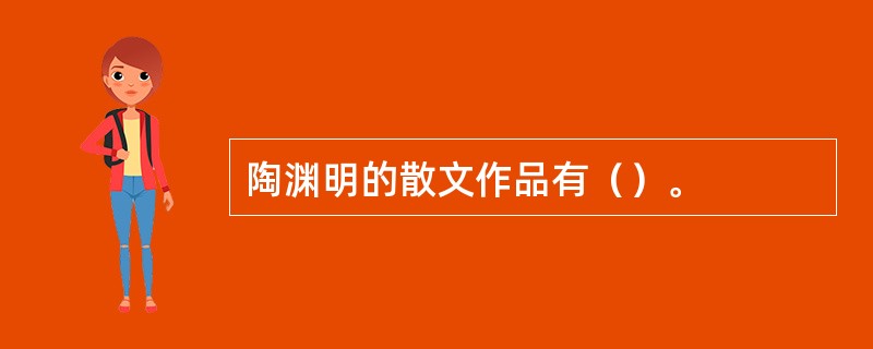 陶渊明的散文作品有（）。