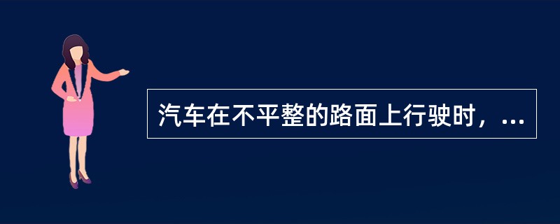 汽车在不平整的路面上行驶时，车轮对路面产生（）和冲击力。