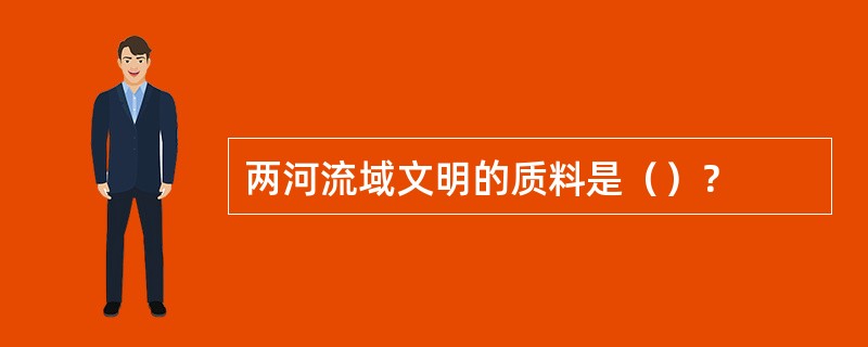 两河流域文明的质料是（）？