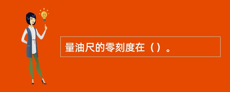 量油尺的零刻度在（）。