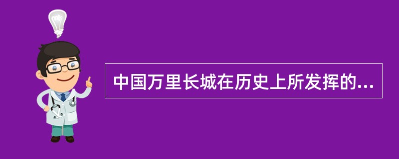 中国万里长城在历史上所发挥的作用是（）。