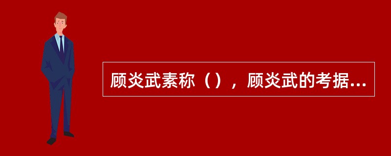 顾炎武素称（），顾炎武的考据学对乾嘉时期的考据学风产生过一定影响。