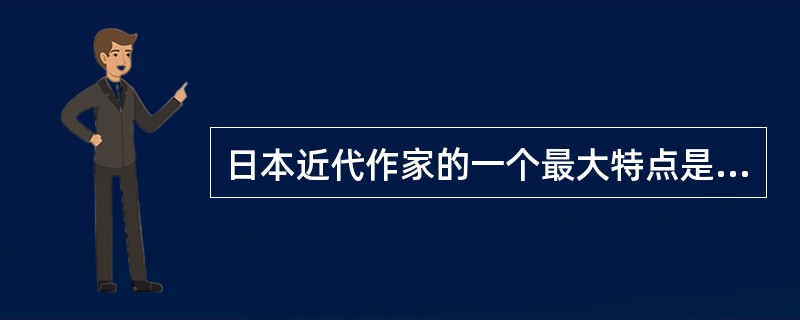 日本近代作家的一个最大特点是（）。