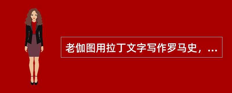 老伽图用拉丁文字写作罗马史，首开拉丁史学之先河。