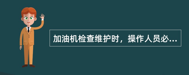 加油机检查维护时，操作人员必须穿全套防静电工作服。