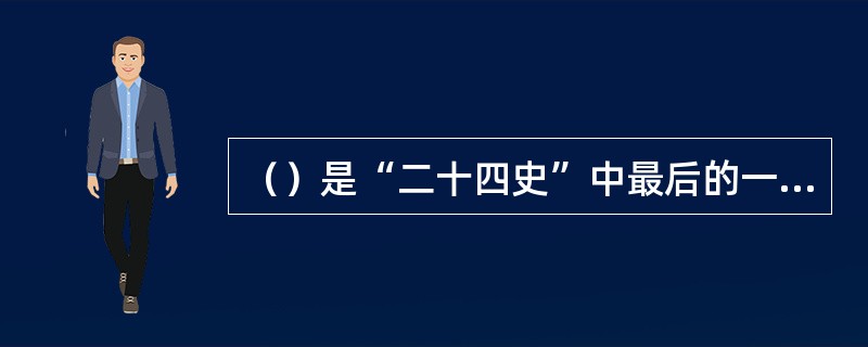 （）是“二十四史”中最后的一部，也是官修正史中编纂时间最长的一部，前后达90余年