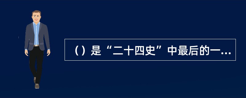 （）是“二十四史”中最后的一部，也是官修正史中编纂时间最长的一部，前后达90余年