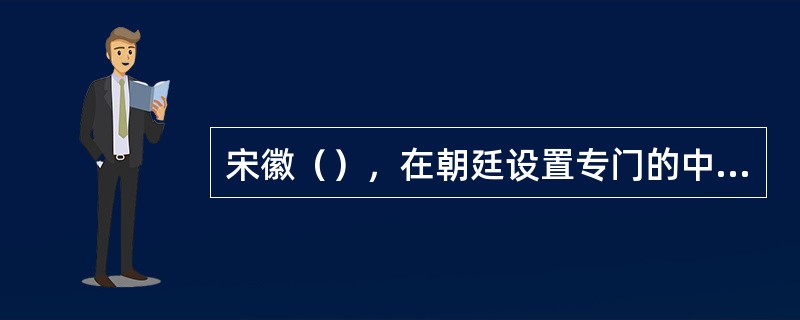 宋徽（），在朝廷设置专门的中央修志机构——九域图志局，主管全国的修志事宜。这是中