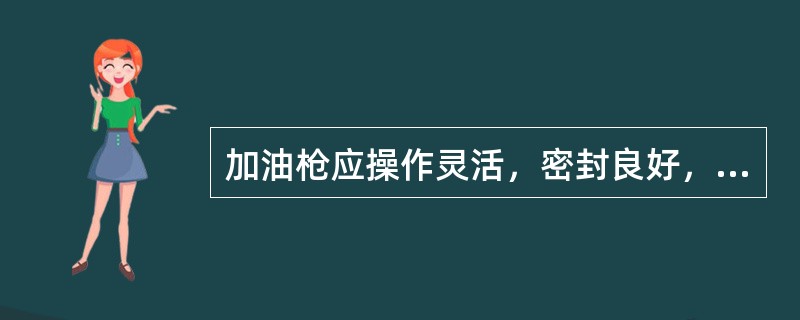 加油枪应操作灵活，密封良好，在加油机工作压力下无渗漏。