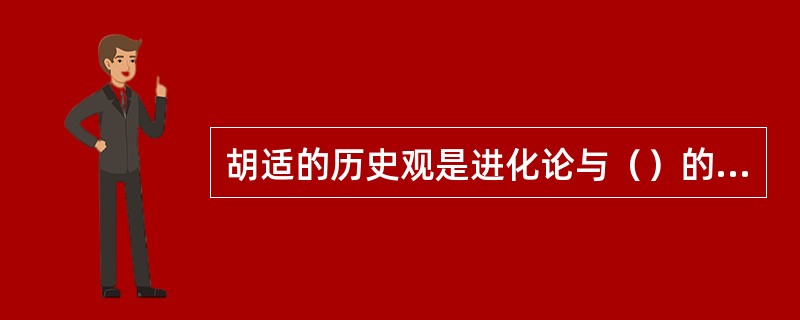 胡适的历史观是进化论与（）的结合，来源于19世纪末在中国流行的社会进化论，又以杜