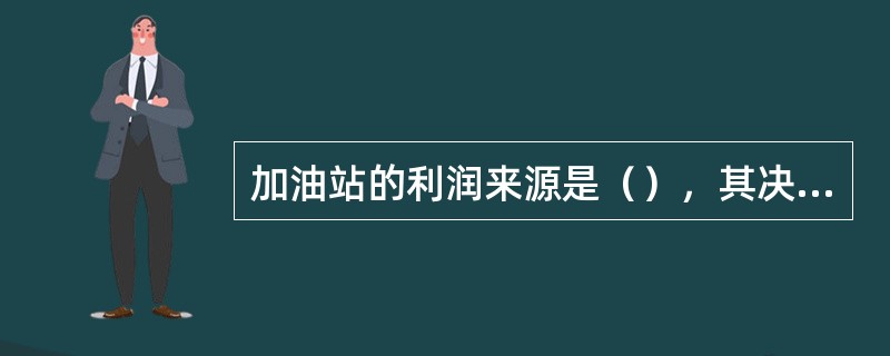 加油站的利润来源是（），其决定着加油站的生存和发展。