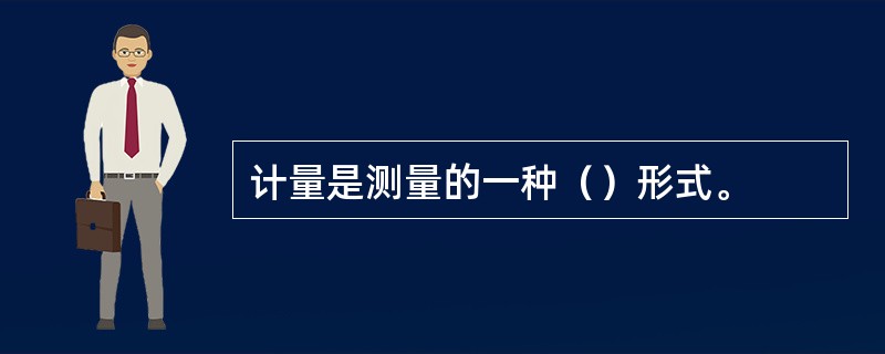 计量是测量的一种（）形式。