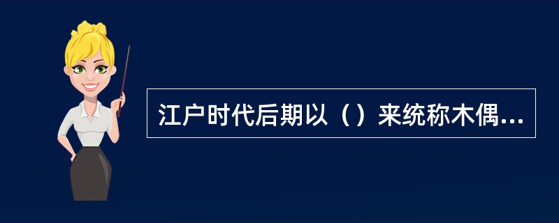 江户时代后期以（）来统称木偶净琉璃。